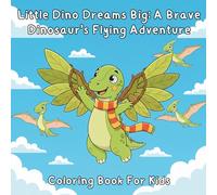 Little Dino Dreams Big: A Brave Dinosaur’s Flying Adventure: A Dream-Big Coloring Adventure About Courage, Practice, and Believing in Yourself