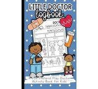 Little Doctor Logbook: Caring for Happy and Healthy Patients!: A Fun Pretend Play Doctor Activity Book for Preschool, Pre-K, Kindergarten & Kids