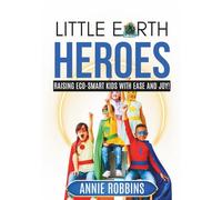 Little Earth Heroes: Raising Eco-Smart Kids with Ease and Joy!