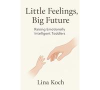 Little Feelings, Big Future: Raising Emotionally Intelligent Toddlers: raising emotionally intelligent kids