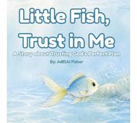 Little Fish, Trust in Me: A Story about Trusting God's Perfect Plan