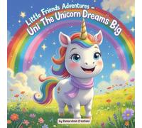 Little Friends Adventures - Uni the Unicorn Dreams Big: A Heartwarming Story for Kids About Self-Belief and Imagination