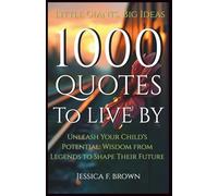 Little Giants, Big Ideas: 1000 Quotes to Live By: Unleash Your Child's Potential: Wisdom from Legends to Shape Their Future.