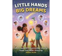 Little Hands, Big Dreams: A Kid's Guide to Dreaming Big, Chasing Goals, and Never Giving Up (Ages 6-12)