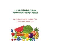 Little Hands Color Fruits and Vegetables: 76 Fun Coloring Pages for Toddlers Ages 2-5