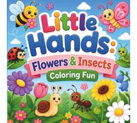 Little Hands: Flowers & Insects: A Fun Nature Coloring Book for Kids Ages 4-8 Featuring Cute Bugs, Beautiful Flowers, and Easy Coloring Pages