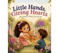 Little Hands Giving Hearts: Learning to Share Like Jesus