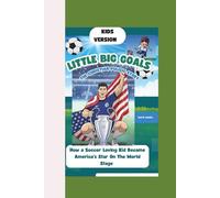 LITTLE HERO, BIG GOALS: THE CHRISTIAN PULISIC STORY: How a Soccer-Loving Kid Became America’s Star On The World Stage