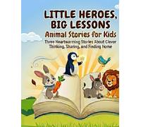 LITTLE HEROES, BIG LESSONS : Animal Stories for Kids: Three Heartwarming Stories About Clever Thinking, Sharing, and Finding Home