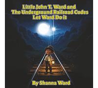 Little John T. Ward and the Underground Railroad Codes: Let Ward Do It!