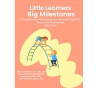Little Learners Big Milestones: A Comprehensive Developmental Milestones Guide for Parents and Professionals, Ages 0 to 6