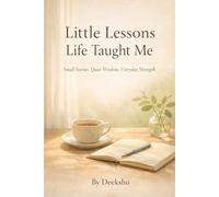Little Lessons Life Taught Me: Small Stories, Quiet Wisdom, Everyday Strength