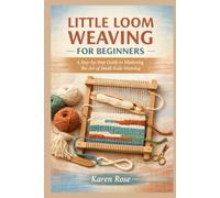 Little Loom Weaving for Beginners: A Step-by-Step Guide to Mastering the Art of Small-Scale Weaving