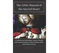 Little Manual of the Sacred Heart: A Collection of Instructions, Prayers, Hymns, and Various Practices of Piety in Honor of the Sacred Heart of Jesus (Edited and Formatted)
