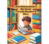 Little Mathematician’s Workbook: Fun with Numbers & More