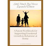 Little Minds, Big Moves: An Expanded Parent Workbook for Supporting Emotional Growth & Behaviour at Home