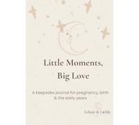 Little Moments, Big Love: A Keepsake Journal for Pregnancy, Birth & the Early Years