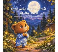 Little Moon Bear is afraid of the dark: A gentle bedtime story about finding courage in the night