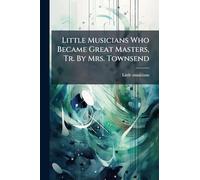 Little Musicians Who Became Great Masters, Tr. By Mrs. Townsend