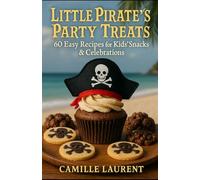 Little Pirate’s Party Treats: 60 Easy Recipes for Kids’ Snacks & Celebrations Fun, Family-Friendly Party Foods & Desserts: Quick, kid-approved sweet & ... step-by-step tips, and party ideas f