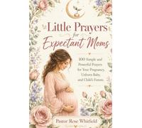 Little Prayers for Expectant Moms: 100 Simple and Powerful Prayers for Your Pregnancy, Unborn Baby, and Child's Future