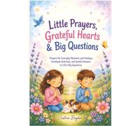 Little Prayers, Grateful Hearts & Big Questions: Prayers for Everyday Moments and Feelings, Gratitude Activities, and Gentle Answers to Life's Big Questions