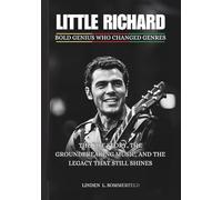 LITTLE RICHARD: Bold Genius Who Changed Genres: The Life Story, the Groundbreaking Music, and the Legacy That Still Shines