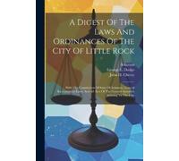 Little Rock (Ar A Digest Of The Laws And Ordinances Of The City Of L (Tascabile)