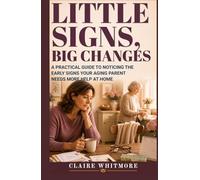 LITTLE SIGNS, BIG CHANGES: A PRACTICAL GUIDE TO NOTICING THE EARLY SIGNS YOUR AGING PARENT NEEDS MORE HELP AT HOME