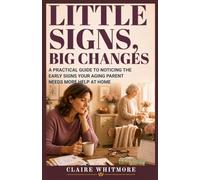 LITTLE SIGNS, BIG CHANGES: A PRACTICAL GUIDE TO NOTICING THE EARLY SIGNS YOUR AGING PARENT NEEDS MORE HELP AT HOME