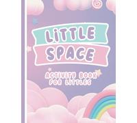 LITTLE SPACE: Activity Book for Littles, MIddles, and Agere: An Activity Book for Little Space Time and DDlg Coloring Book for Littles