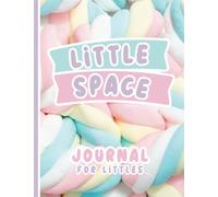 LITTLE SPACE: Journal for Littles, MIddles, and Agere. An Activity Book for Little Space Time: Little Space Journal DDlg An Activity Book for Little Space Time