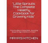 "Little Sprouts: The Complete Healthy Cookbook for Growing Kids": "From First Bites to Family Meals - Nourishing Recipes for Ages 6 Months to 10 Years"