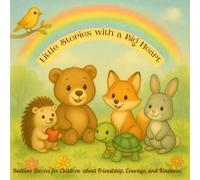 Little Stories with a Big Heart: Bedtime Stories for Children about Friendship, Courage, and Kindness