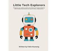 Little Tech Explorers: Empower your child to explore the basics of IT logical thinking with friendly illustrations and easy-to-follow explanations