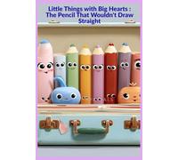 Little Things with Big Hearts : The Pencil That Wouldn't Draw Straight: A Heartwarming Story About Creativity, Confidence, and Being Uniquely You