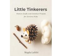Little Tinkerers: Nature Crafts and Creative Projects for Curious Kids