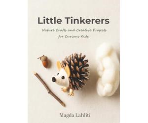 Little Tinkerers: Nature Crafts and Creative Projects for Curious Kids