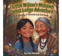 Little Willow's Mohawk Sweat Lodge Adventure: A Journey of Renewal and Gratitude