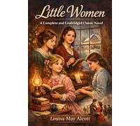 Little Women - A Complete and Unabridged Classic Novel