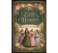 Little Women: A Timeless Novel of Family, Character, and Moral Growth