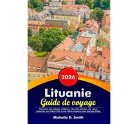 LITUANIE Guide de voyage 2026: Découvrez des châteaux médiévaux, des villes animées, une nature préservée, une histoire riche et une culture unique au cœur des pays baltes