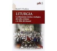 Liturgia. La dimensione storica e teologica del culto cristiano e le sfide del domani