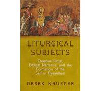 Liturgical Subjects: Christian Ritual, Biblical Narrative, and the Formation of the Self in Byzantium