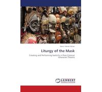 Liturgy of the Mask: Creating and Performing Sankɔfa in Post-Colonial Ghanaian Theatre: Creating and Performing Sank¿fa in Post-Colonial Ghanaian Theatre