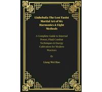 Liuhebafa: The Lost Taoist Martial Art of Six Harmonies & Eight Methods: A Complete Guide to Internal Power, Fluid Combat Techniques & Energy Cultivation for Modern Warriors