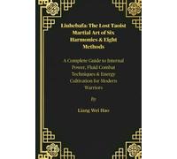 Liuhebafa: The Lost Taoist Martial Art of Six Harmonies & Eight Methods: A Complete Guide to Internal Power, Fluid Combat Techniques & Energy Cultivation for Modern Warriors