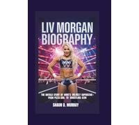 LIV MORGAN BIOGRAPHY: The Untold Story of WWE’s Most Unlikely Superstar - From Pizza Girl to Wrestling Icon