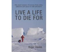 LIVE A LIFE TO DIE FOR: One man's journey of recovery from crime, addiction and cancer to wild adventures