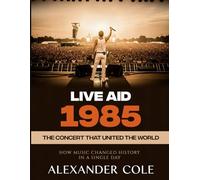 Live Aid 1985: The Concert That United the World. How Music Changed History in a Single Day.
